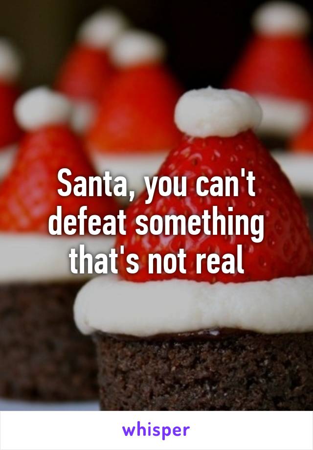 Santa, you can't defeat something that's not real