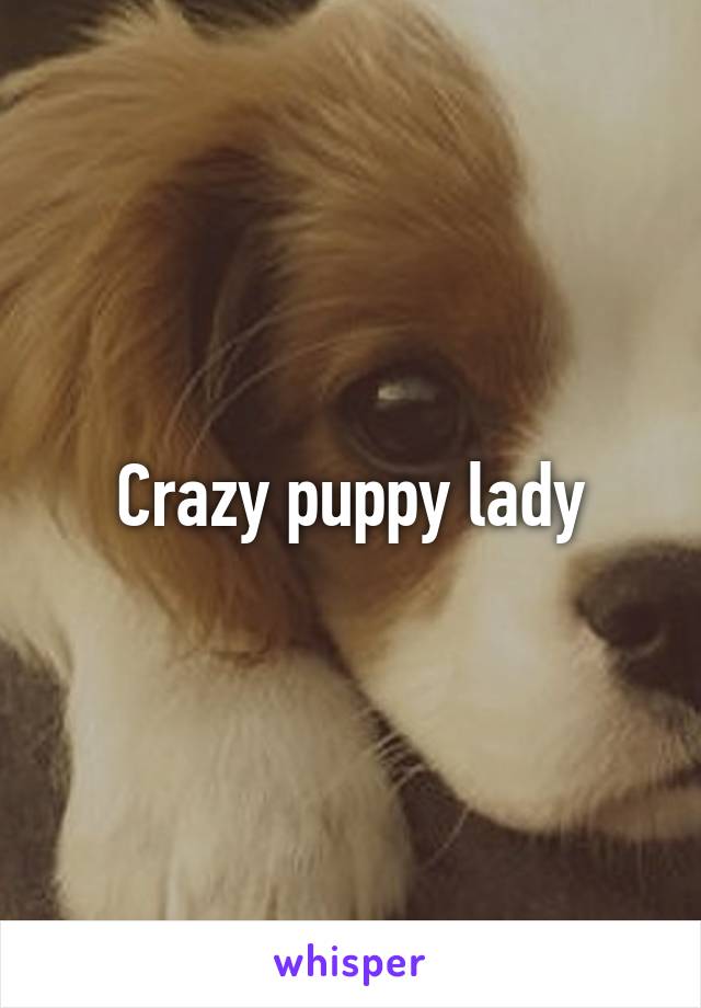 Crazy puppy lady