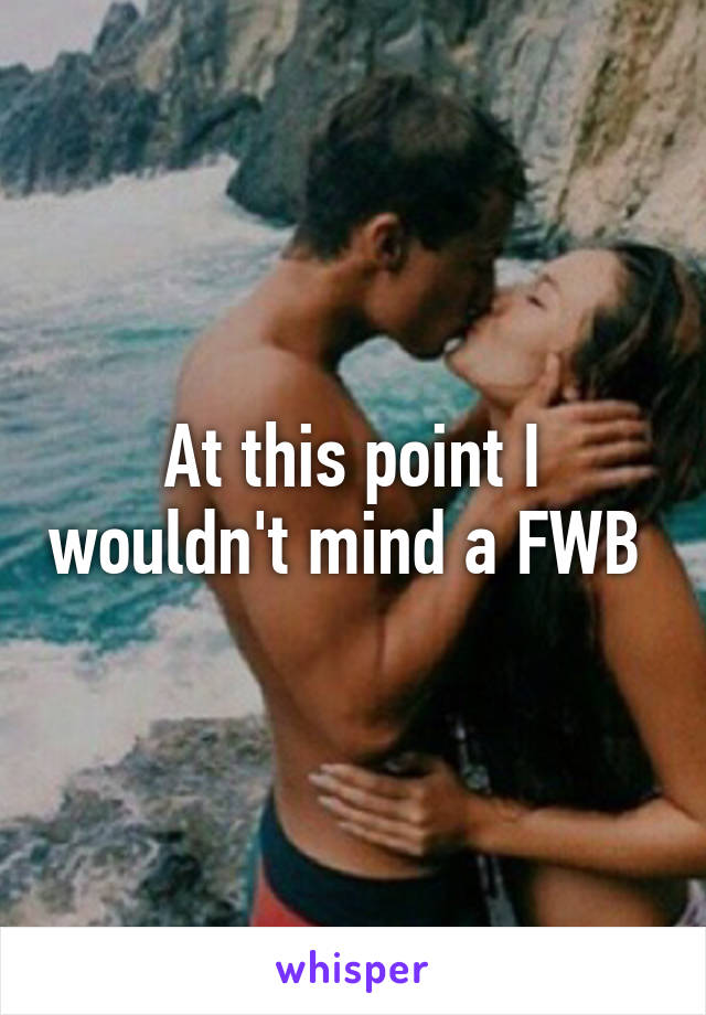 At this point I wouldn't mind a FWB 