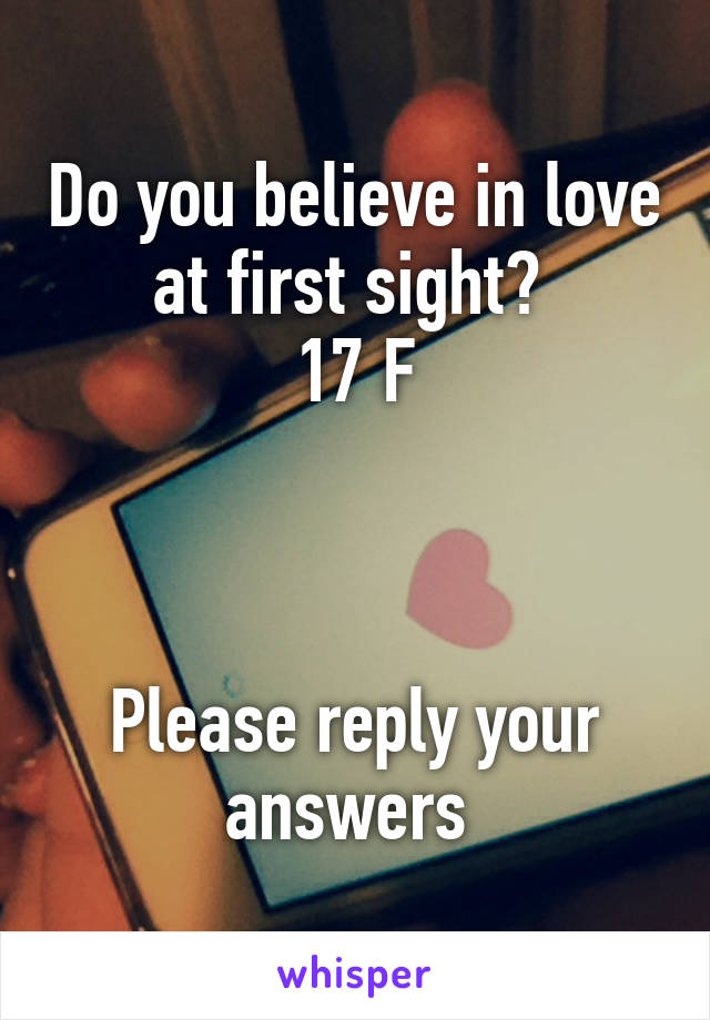 Do you believe in love at first sight? 
 17 F 



Please reply your answers 