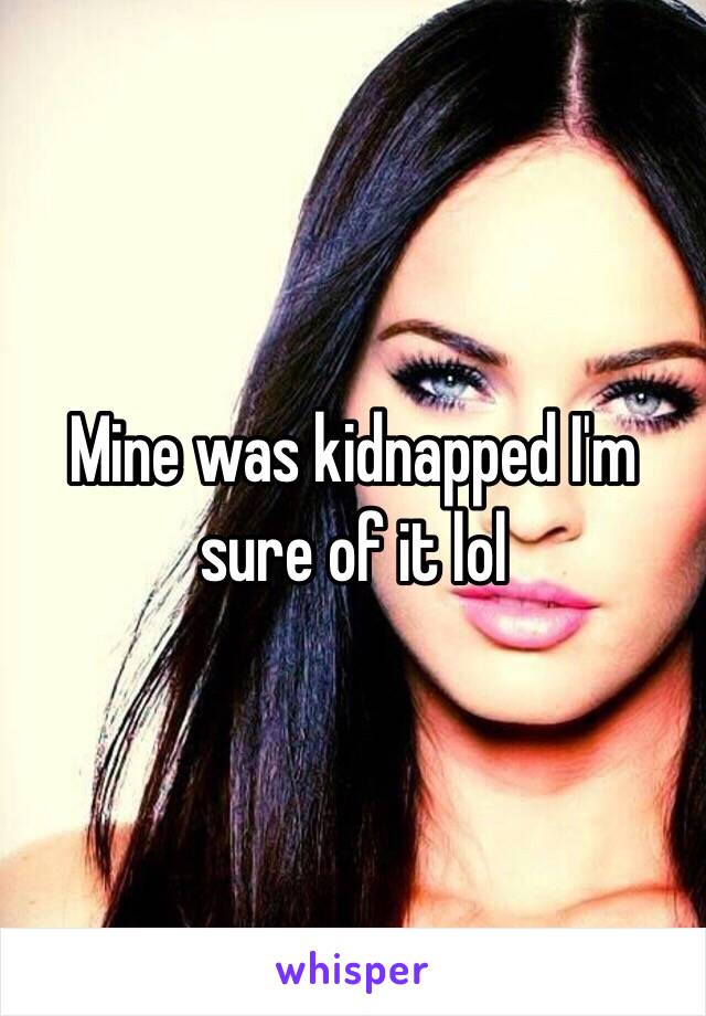 Mine was kidnapped I'm sure of it lol 