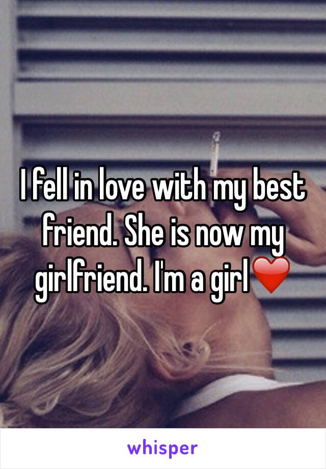 I fell in love with my best friend. She is now my girlfriend. I'm a girl❤️