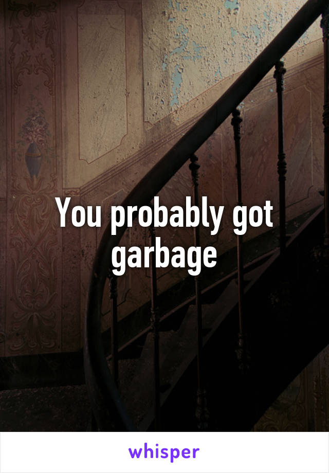 You probably got garbage