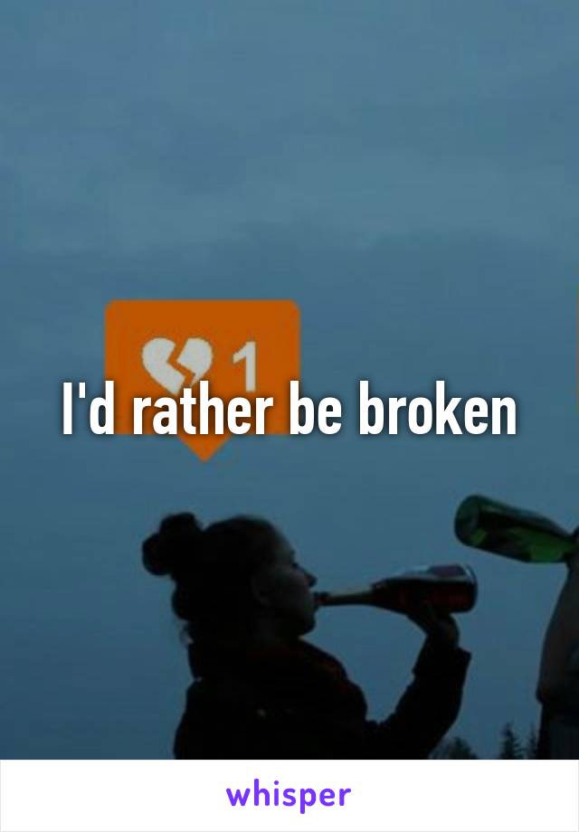 I'd rather be broken