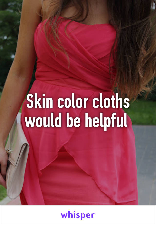 Skin color cloths would be helpful 