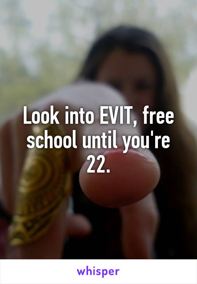 Look into EVIT, free school until you're 22.