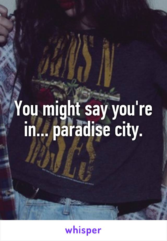 You might say you're in... paradise city.