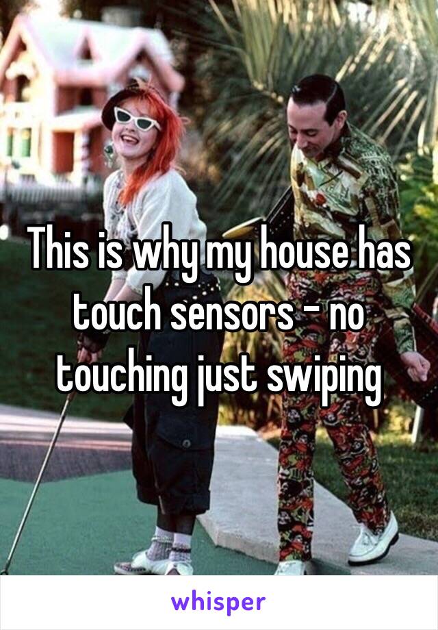 This is why my house has touch sensors - no touching just swiping