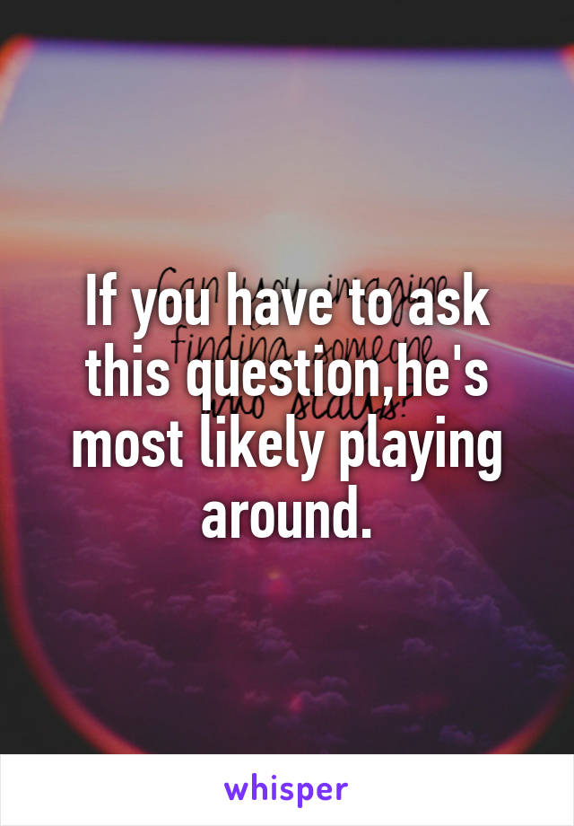 If you have to ask this question,he's most likely playing around.