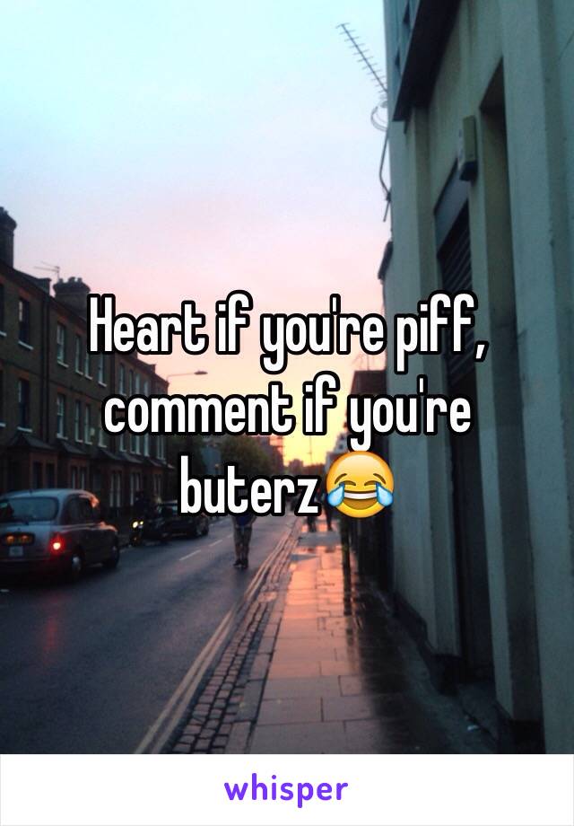 Heart if you're piff, comment if you're buterz😂