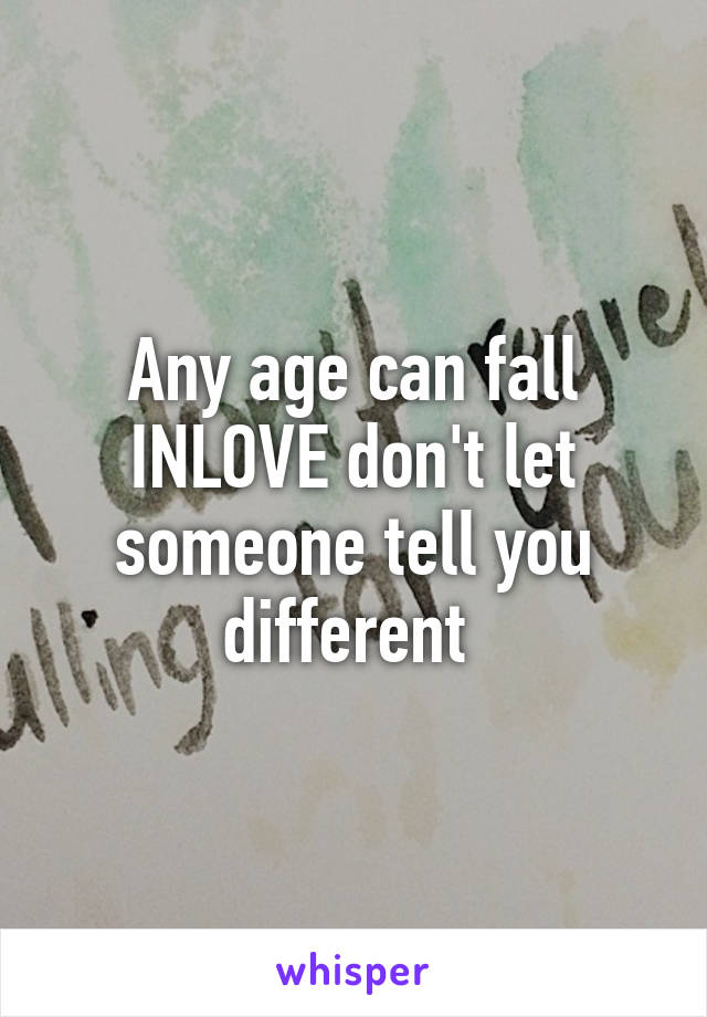 Any age can fall INLOVE don't let someone tell you different 