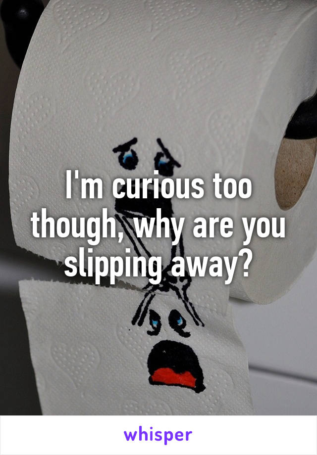 I'm curious too though, why are you slipping away?