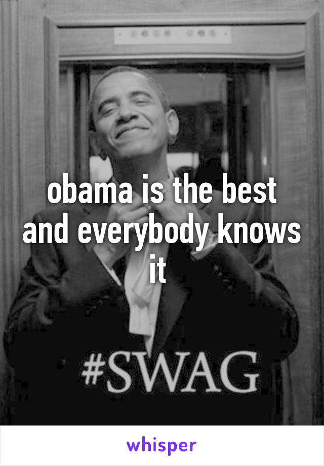 obama is the best and everybody knows it 