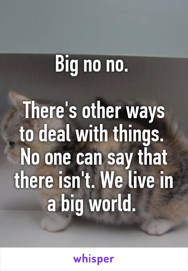 Big no no. 

There's other ways to deal with things. 
No one can say that there isn't. We live in a big world. 