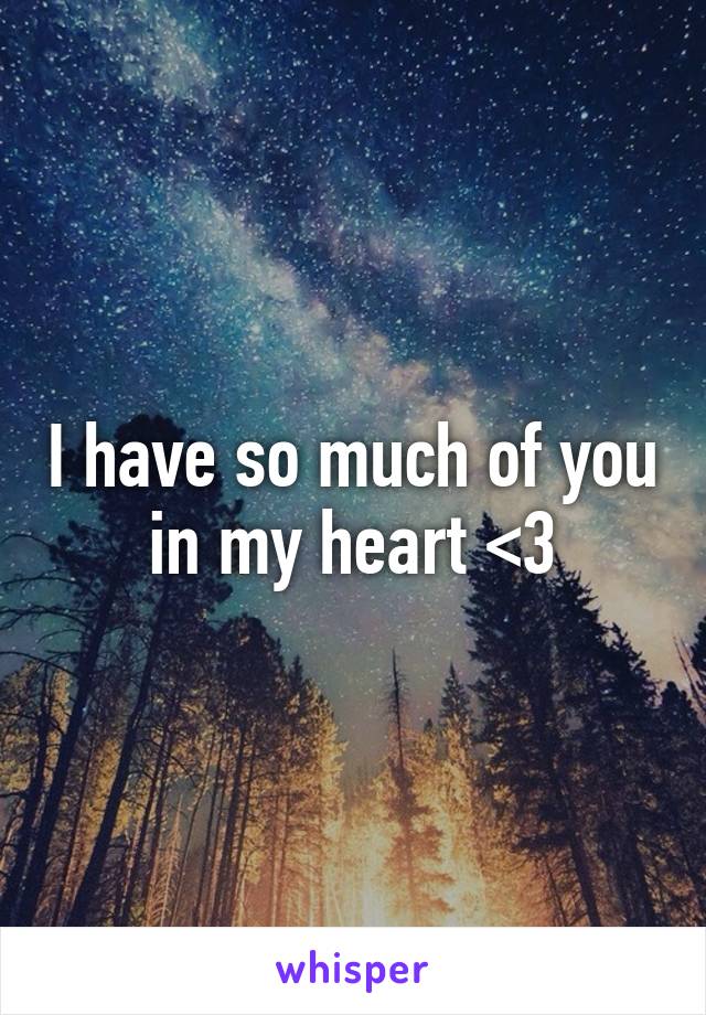 I have so much of you in my heart <3