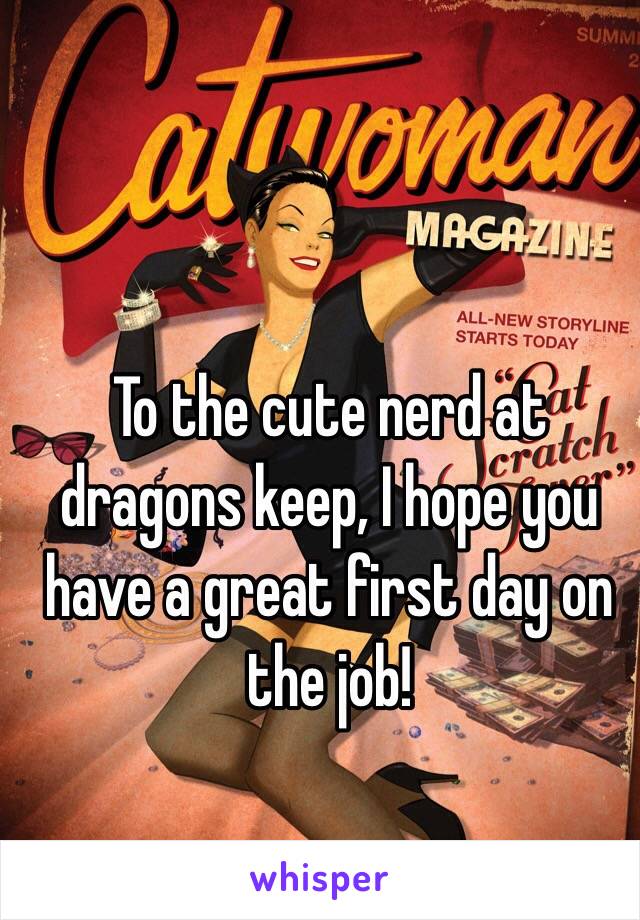 To the cute nerd at dragons keep, I hope you have a great first day on the job! 