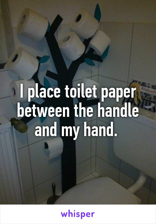 I place toilet paper between the handle and my hand. 