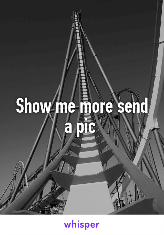 Show me more send a pic 