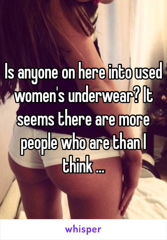 Is anyone on here into used women's underwear? It seems there are more people who are than I think ...