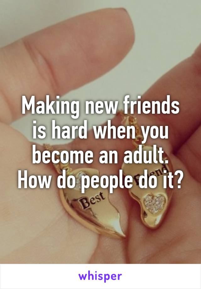 Making new friends is hard when you become an adult. How do people do it?