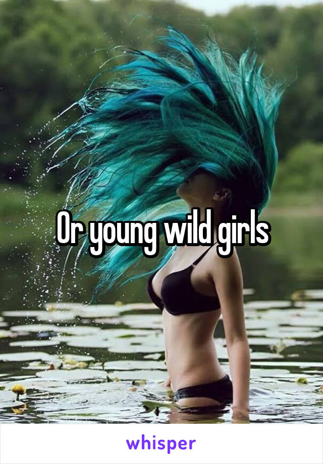 Or young wild girls