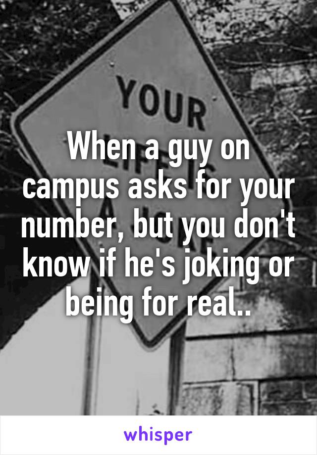 When a guy on campus asks for your number, but you don't know if he's joking or being for real..