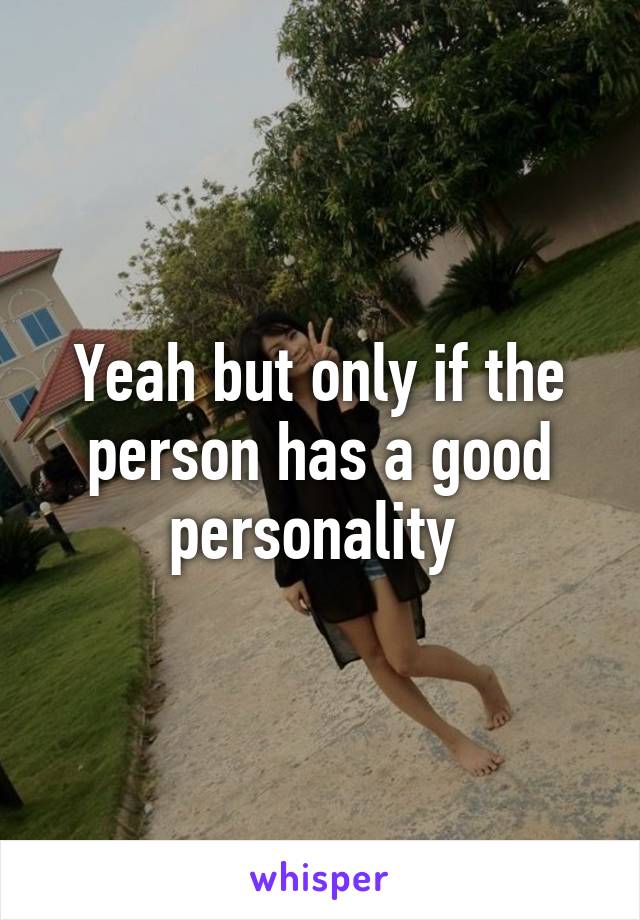 Yeah but only if the person has a good personality 