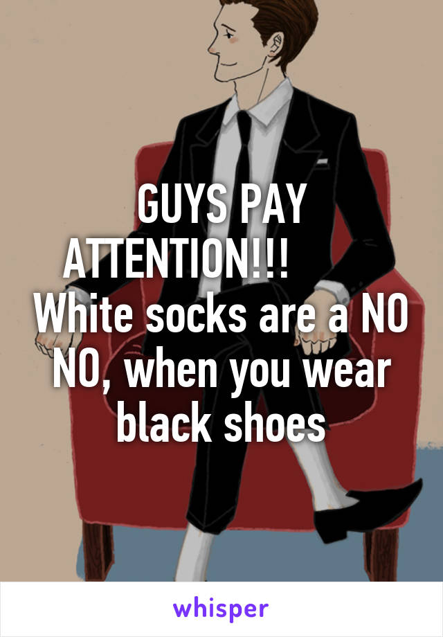 GUYS PAY ATTENTION!!!         White socks are a NO NO, when you wear black shoes