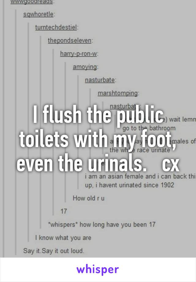 I flush the public toilets with my foot, even the urinals.   cx