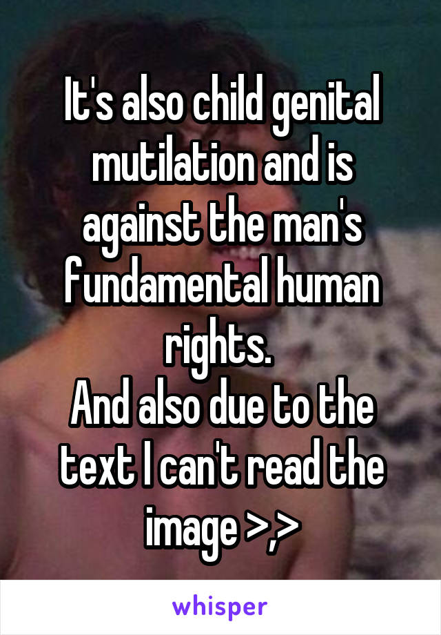 It's also child genital mutilation and is against the man's fundamental human rights. 
And also due to the text I can't read the image >,>