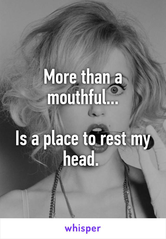 More than a mouthful...

Is a place to rest my head. 