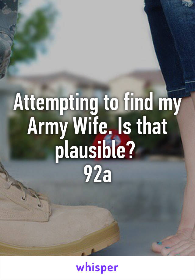 Attempting to find my Army Wife. Is that plausible? 
92a