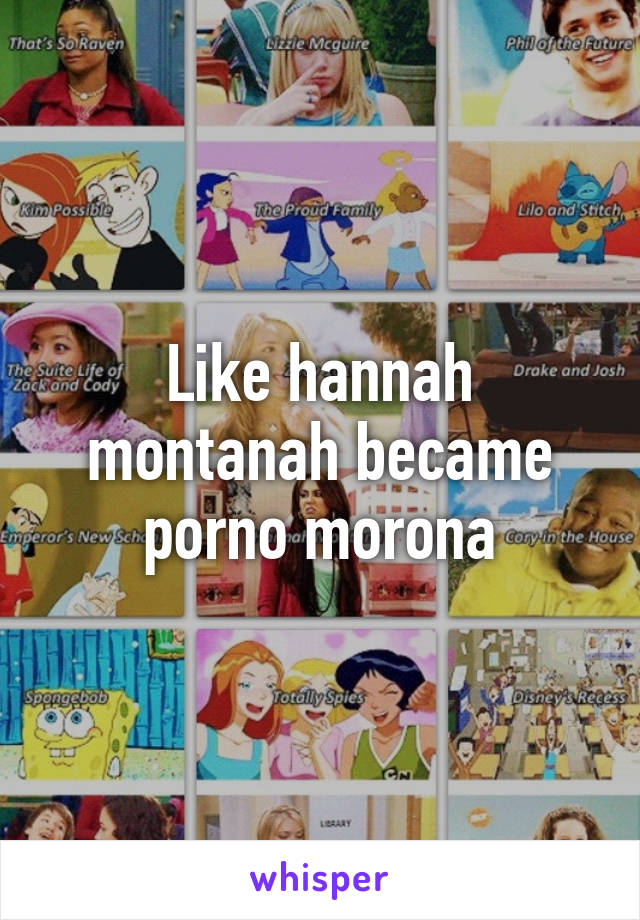 Like hannah montanah became porno morona