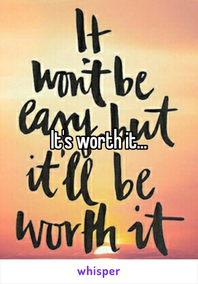 It's worth it... 