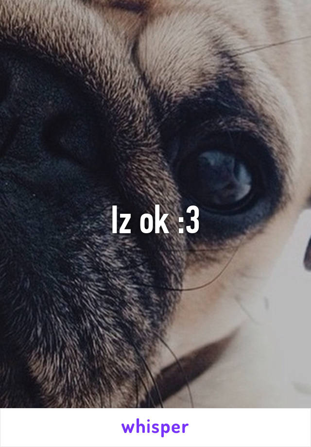 Iz ok :3