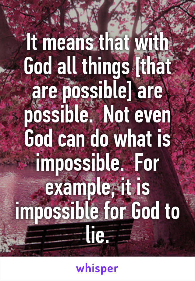 It means that with God all things [that are possible] are possible.  Not even God can do what is impossible.  For example, it is impossible for God to lie.