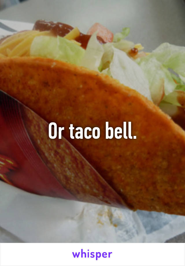 Or taco bell.