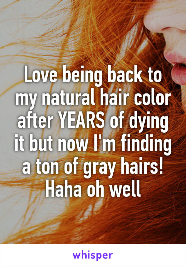 Love being back to my natural hair color after YEARS of dying it but now I'm finding a ton of gray hairs! Haha oh well