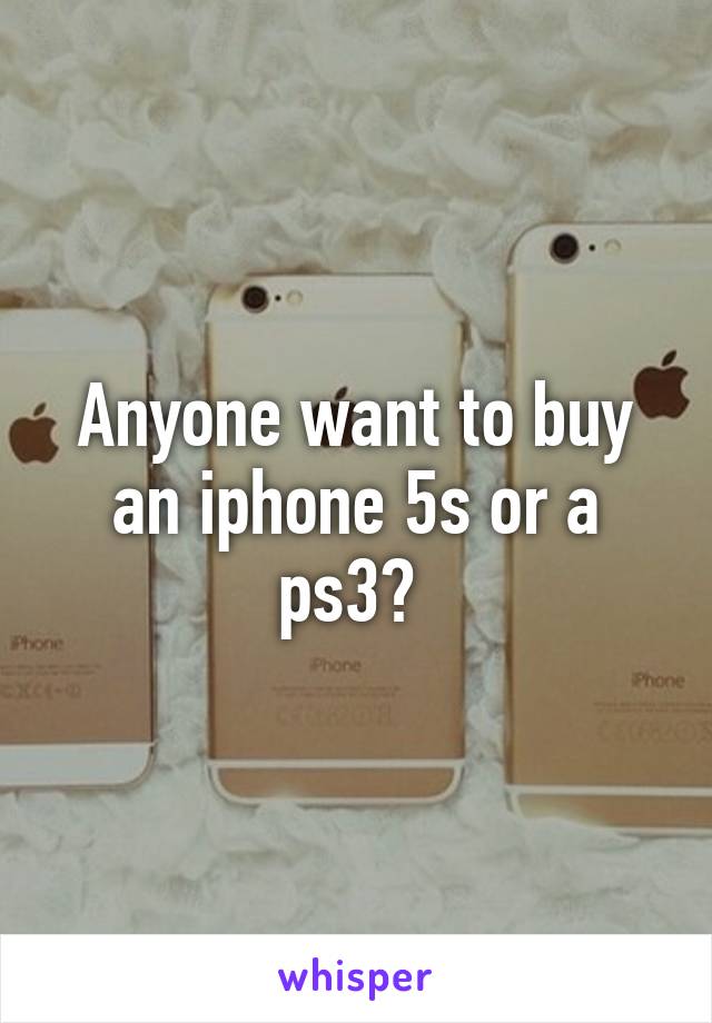 Anyone want to buy an iphone 5s or a ps3? 