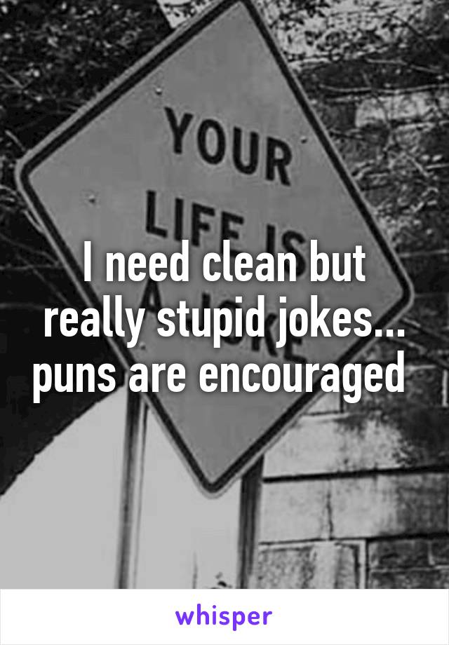 I need clean but really stupid jokes... puns are encouraged 