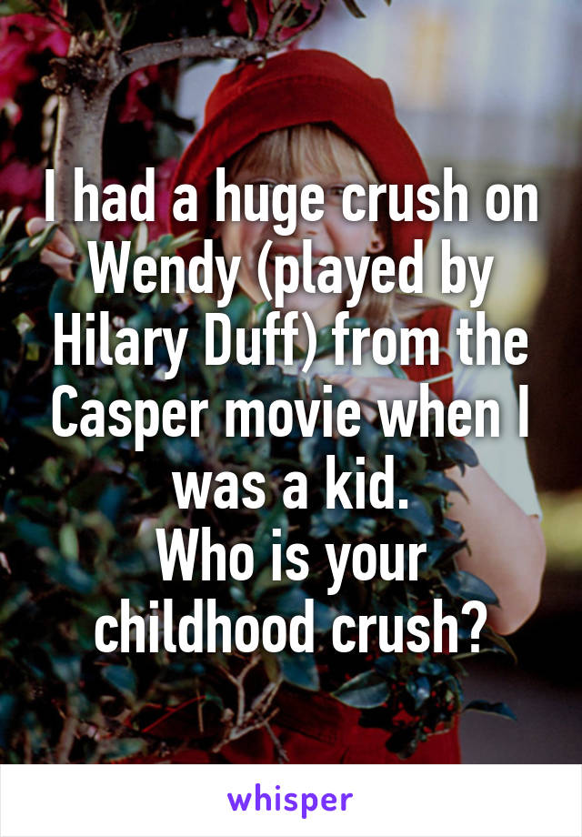 I had a huge crush on Wendy (played by Hilary Duff) from the Casper movie when I was a kid.
Who is your childhood crush?