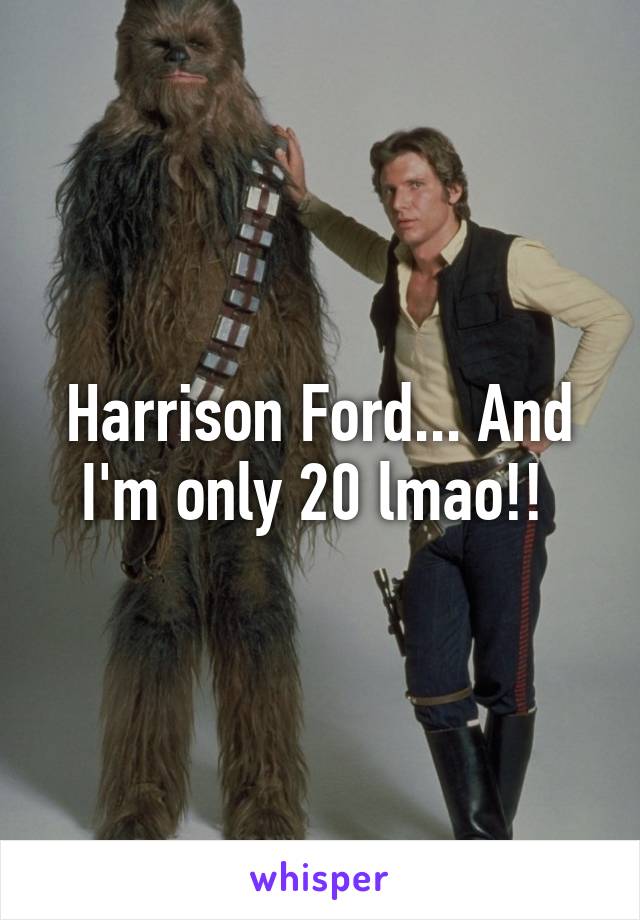 Harrison Ford... And I'm only 20 lmao!! 