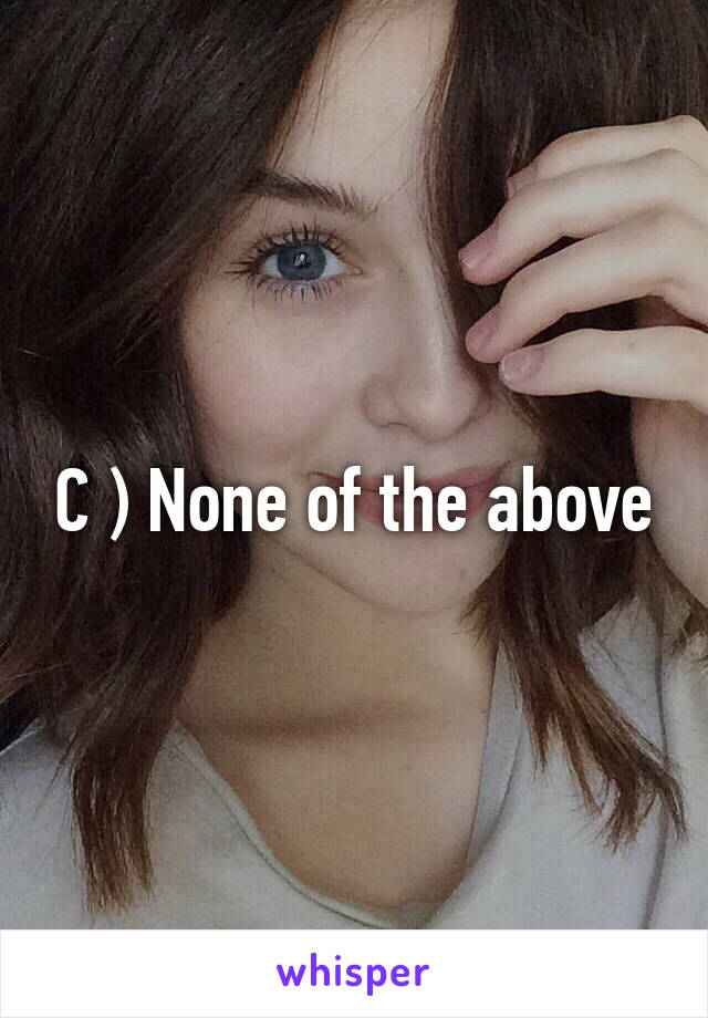 C ) None of the above