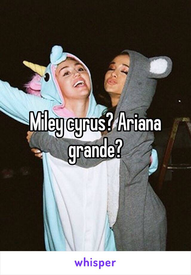 Miley cyrus? Ariana grande? 