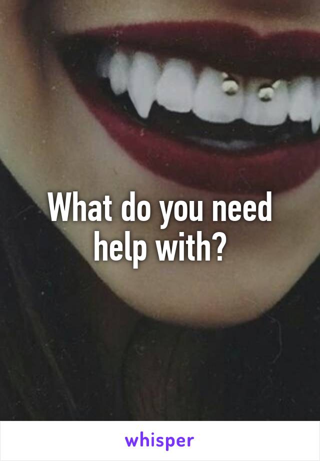 What do you need help with?