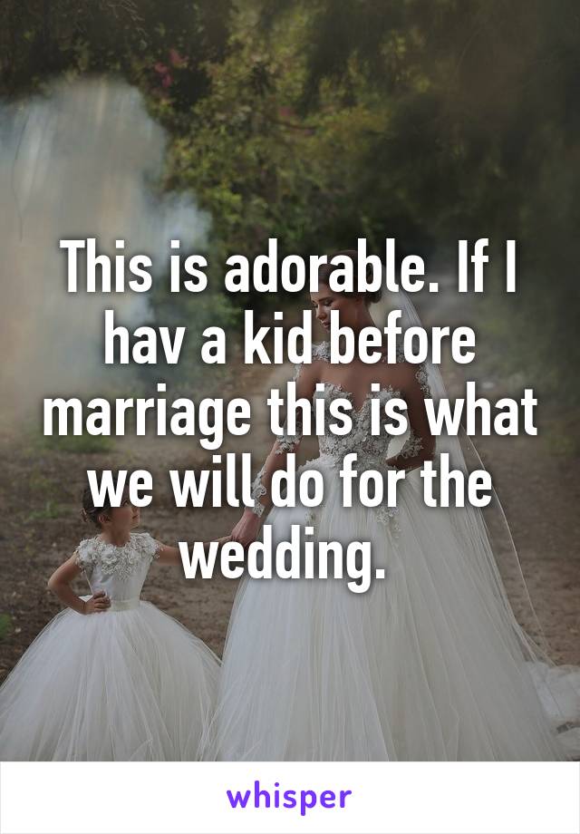 This is adorable. If I hav a kid before marriage this is what we will do for the wedding. 