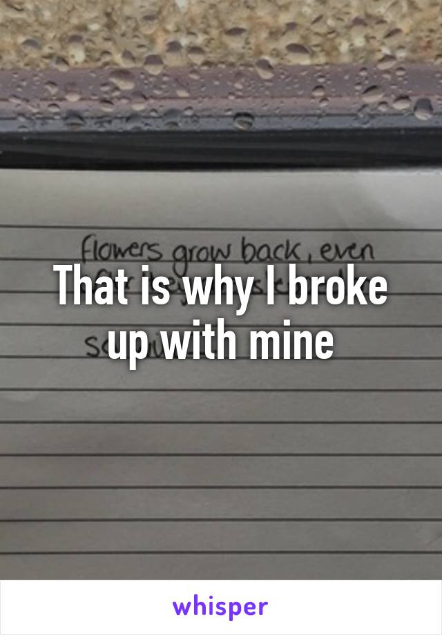 That is why I broke up with mine