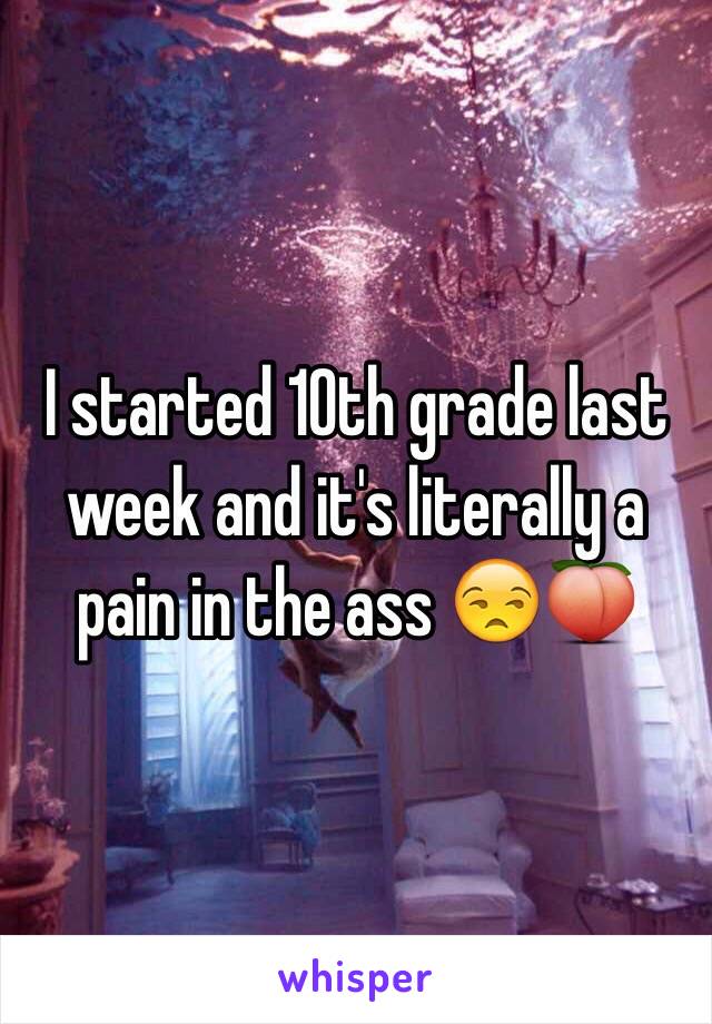 I started 10th grade last week and it's literally a pain in the ass 😒🍑
