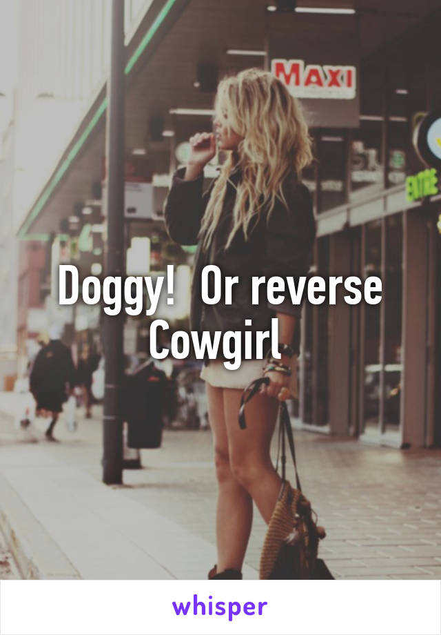 Doggy!  Or reverse Cowgirl 