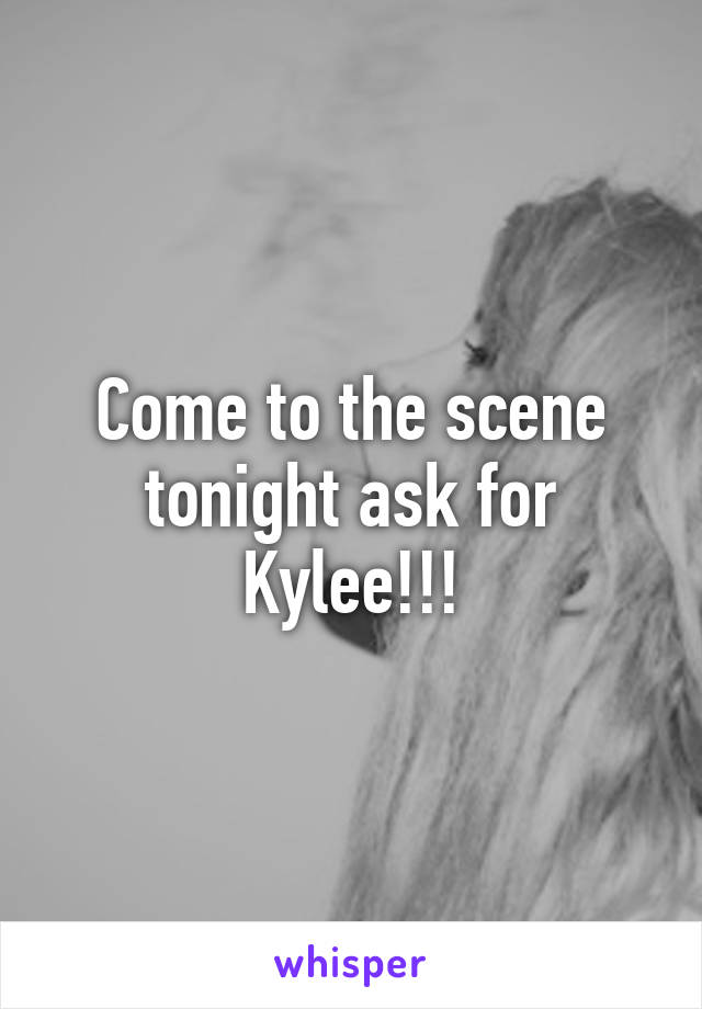 Come to the scene tonight ask for Kylee!!!